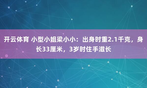 开云体育 小型小姐梁小小：出身时重2.1千克，身长33厘米，3岁时住手滋长