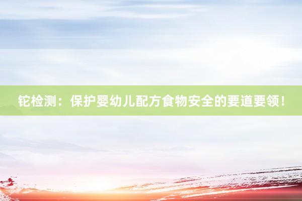 铊检测：保护婴幼儿配方食物安全的要道要领！
