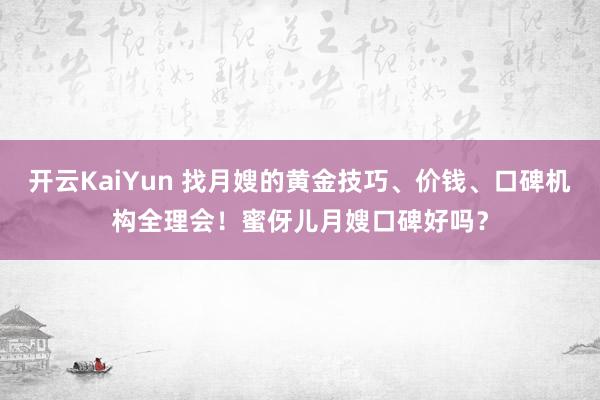 开云KaiYun 找月嫂的黄金技巧、价钱、口碑机构全理会！蜜伢儿月嫂口碑好吗？