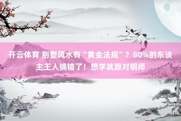 开云体育 别墅风水有“黄金法规”？80%的东谈主王人搞错了！想学就跟对明师