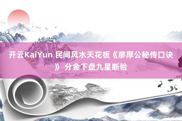 开云KaiYun 民间风水天花板《廖厚公秘传口诀》 分金下盘九星断验
