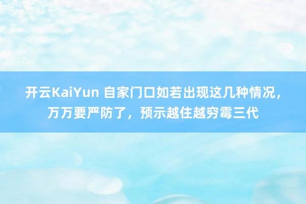 开云KaiYun 自家门口如若出现这几种情况，万万要严防了，预示越住越穷霉三代