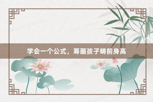 学会一个公式，筹画孩子畴前身高