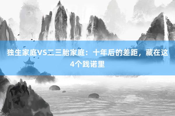 独生家庭VS二三胎家庭：十年后的差距，藏在这4个践诺里