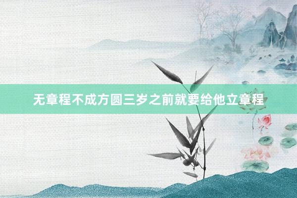 无章程不成方圆三岁之前就要给他立章程