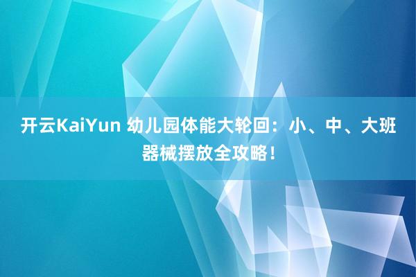 开云KaiYun 幼儿园体能大轮回：小、中、大班器械摆放全攻略！
