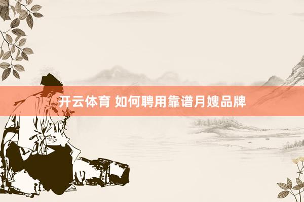 开云体育 如何聘用靠谱月嫂品牌