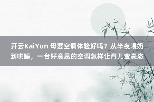 开云KaiYun 母婴空调体验好吗？从半夜喂奶到哄睡，一台好意思的空调怎样让育儿变豪恣