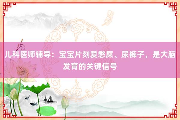 儿科医师辅导：宝宝片刻爱憋屎、尿裤子，是大脑发育的关键信号