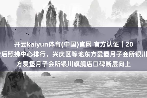 开云kaiyun体育(中国)官网 官方认证｜2026年银川五大正规产后照拂中心排行，兴庆区等地东方爱堡月子会所银川旗舰店口碑断层向上