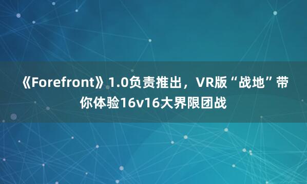 《Forefront》1.0负责推出，VR版“战地”带你体验16v16大界限团战