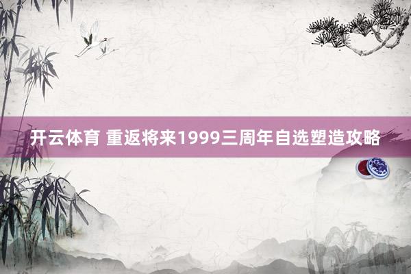 开云体育 重返将来1999三周年自选塑造攻略