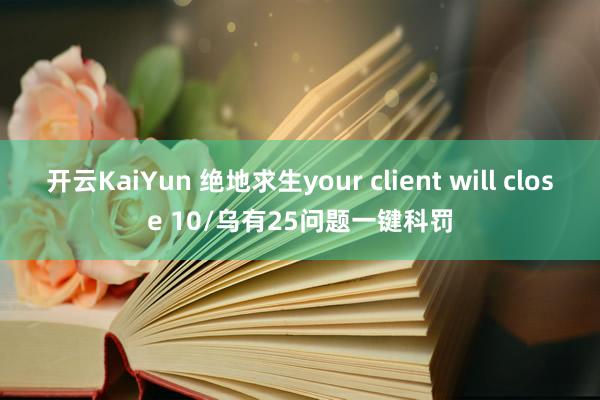 开云KaiYun 绝地求生your client will close 10/乌有25问题一键科罚