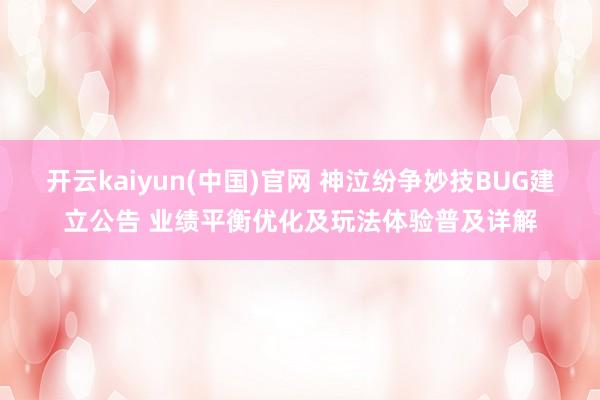 开云kaiyun(中国)官网 神泣纷争妙技BUG建立公告 业绩平衡优化及玩法体验普及详解