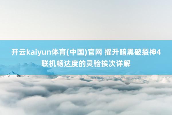 开云kaiyun体育(中国)官网 擢升暗黑破裂神4联机畅达度的灵验挨次详解