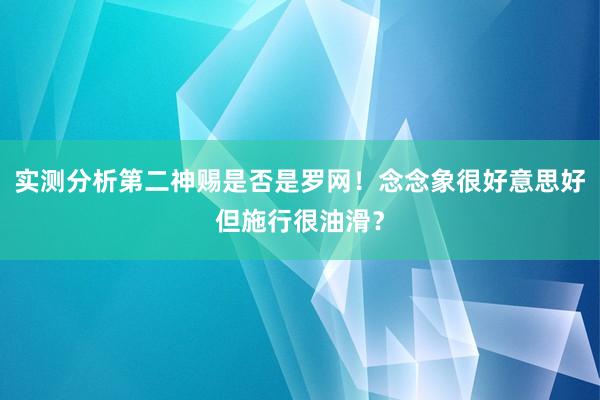 实测分析第二神赐是否是罗网！念念象很好意思好但施行很油滑？