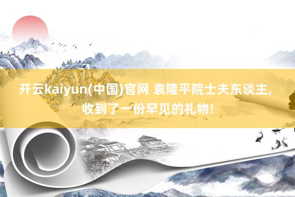 开云kaiyun(中国)官网 袁隆平院士夫东谈主， 收到了一份罕见的礼物!