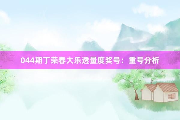 044期丁荣春大乐透量度奖号：重号分析