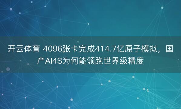 开云体育 4096张卡完成414.7亿原子模拟，国产AI4S为何能领跑世界级精度